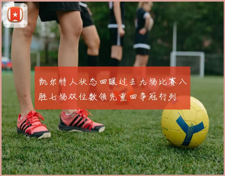 凯尔特人状态回暖过去九场比赛八胜七场双位数领先重回争冠行列