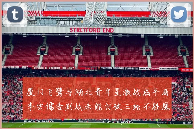 厦门飞鹭与湖北青年星激战成平局李宗儒告别战未能打破三轮不胜魔咒